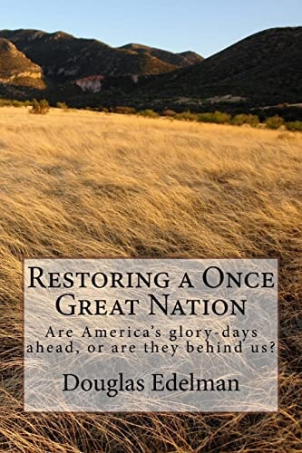 Restoring a Once Great Nation Are America's Glory-Days Ahead, Or Are They Behind Us?