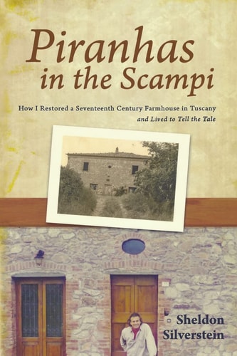 Piranhas in the Scampi How I Restored a Seventeenth-Century Farmhouse in Tuscany and Lived to Tell the Tale