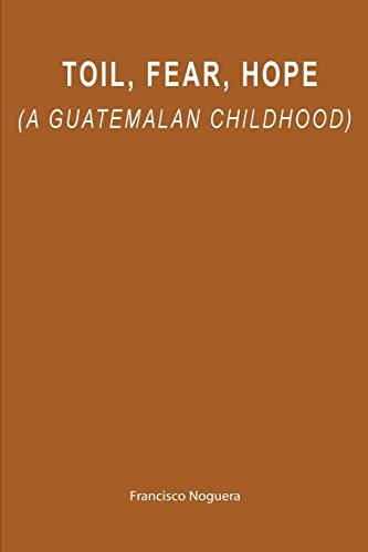 Toil, Fear, Hope (a Guatemalan Childhood)