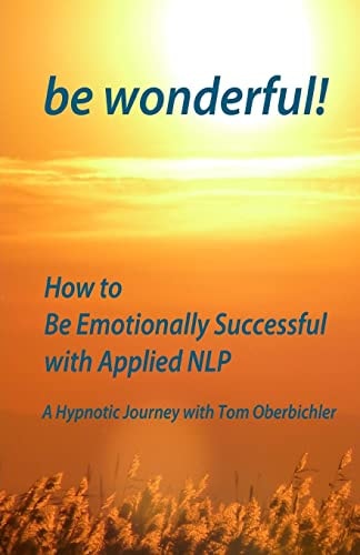 Be Wonderful! How to Be Emotionally Successful with Applied NLP A Hypnotic Journey with Tom Oberbichler