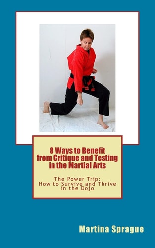 8 Ways to Benefit from Critique and Testing in the Martial Arts The Power Trip: How to Survive and Thrive in the Dojo