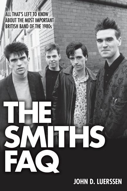The Smiths FAQ: All Thats Left to Know about the Most Important British Band of the 1980s