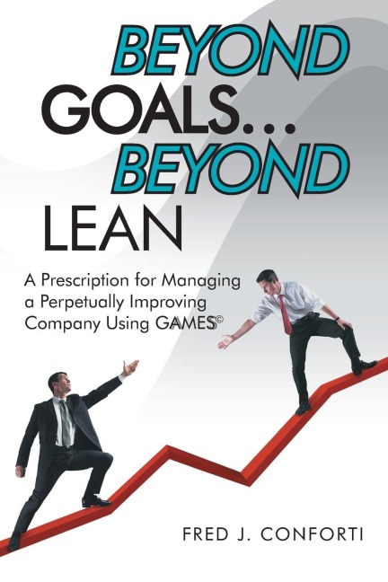 Beyond Goals ... Beyond Lean: A Prescription for Managing a Perpetually Improving Company Using Gaamess(c)