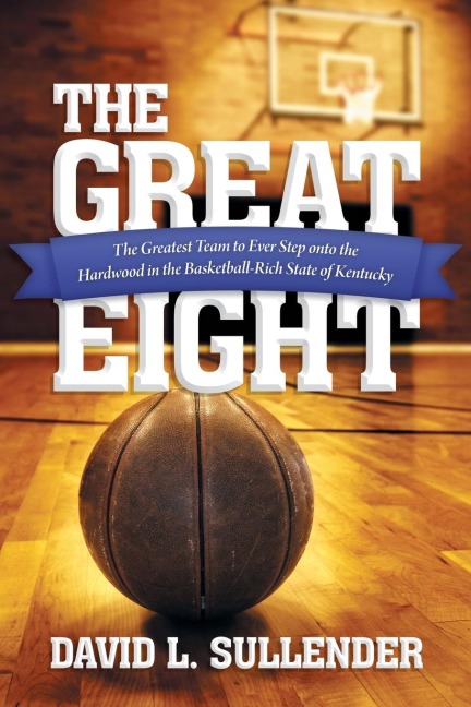 The Great Eight: The Greatest Team to Ever Step Onto the Hardwood in the Basketball-Rich State of Kentucky