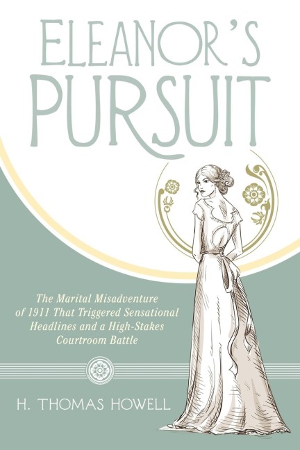 Eleanors Pursuit: The Marital Misadventure of 1911 That Triggered Sensational Headlines and a High-Stakes Courtroom Battle