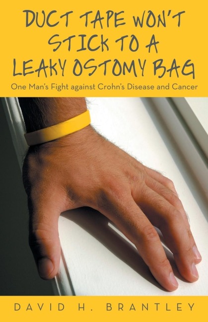 Duct Tape Wont Stick to a Leaky Ostomy Bag: One Mans Fight against Crohns Disease and Cancer