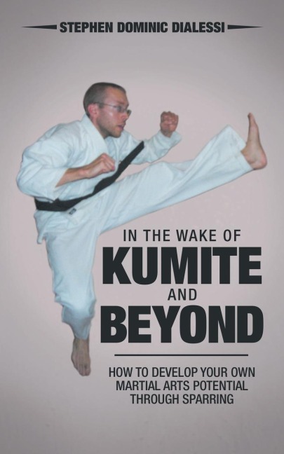 In the Wake of Kumite and Beyond: How to Develop Your Own Martial Arts Potential through Sparring