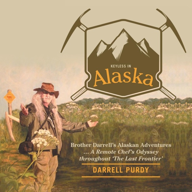 Keyless in Alaska: Brother Darrells Alaskan Adventures ... A Remote Chefs Odyssey throughout The Last Frontier