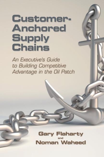 Customer-Anchored Supply Chains: An Executives Guide to Building Competitive Advantage in the Oil Patch