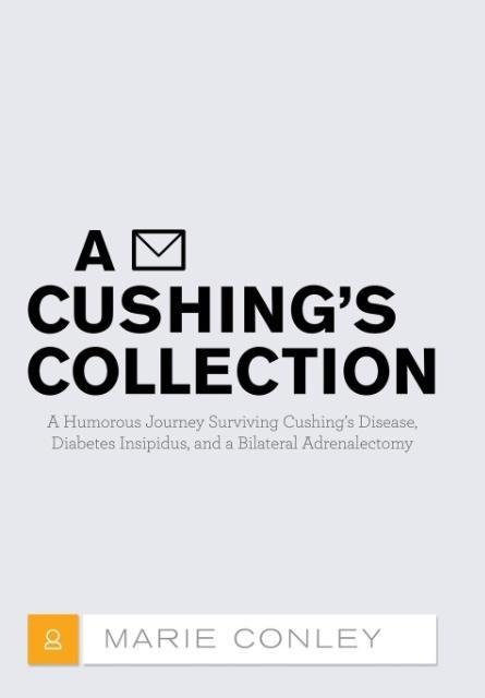 A Cushings Collection: A Humorous Journey Surviving Cushings Disease, Diabetes Insipidus, and a Bilateral Adrenalectomy