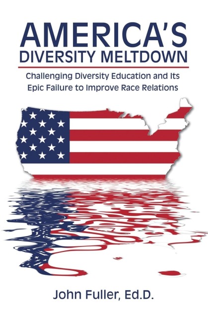 Americas Diversity Meltdown: Challenging Diversity Education and Its Epic Failure to Improve Race Relations