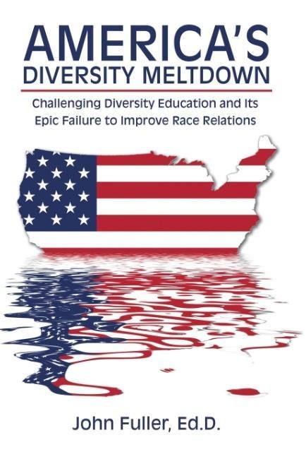Americas Diversity Meltdown: Challenging Diversity Education and Its Epic Failure to Improve Race Relations