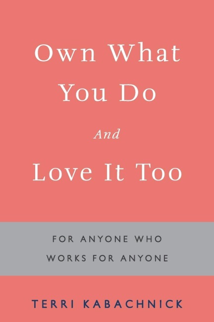 Own What You Do and Love it Too: For Anyone Who Works for Anyone