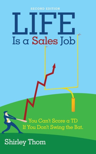 Life Is a Sales Job: You Cant Score a TD If You Dont Swing the Bat.