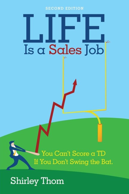 Life Is a Sales Job: You Cant Score a TD If You Dont Swing the Bat.