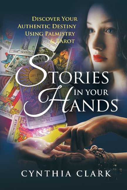 Stories in Your Hands: Discover Your Authentic Destiny Using Palmistry & Tarot