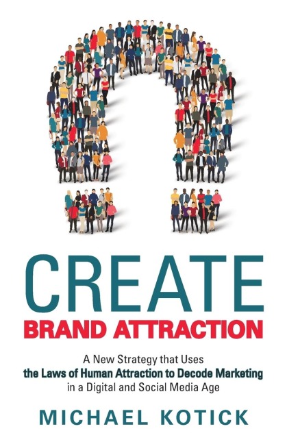 Create Brand Attraction: A New Strategy that Uses the Laws of Human Attraction to Decode Marketing in a Digital and Social Media Age