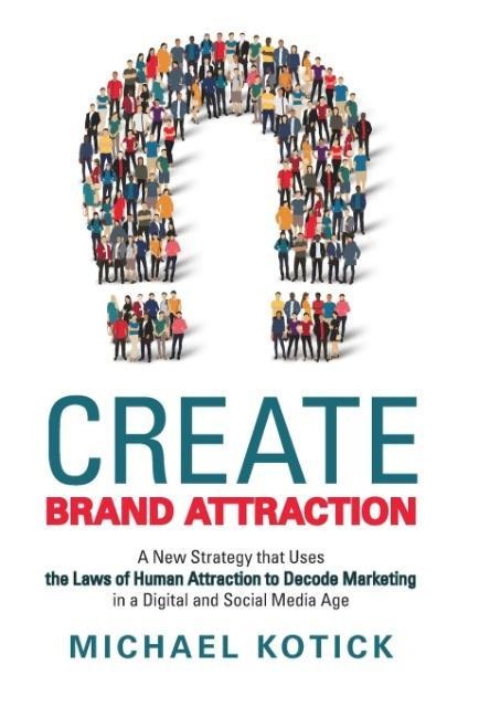 Create Brand Attraction: A New Strategy That Uses the Laws of Human Attraction to Decode Marketing in a Digital and Social Media Age