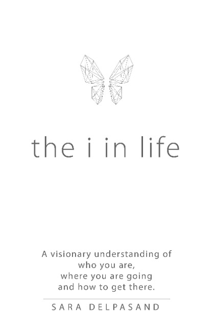 The i in Life: A Visionary New Understanding of Who You Are, Where You Are Going, and How to Get There