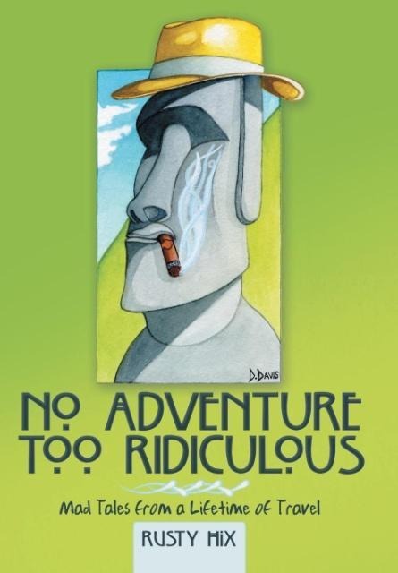 No Adventure Too Ridiculous: Mad Tales from a Lifetime of Travel