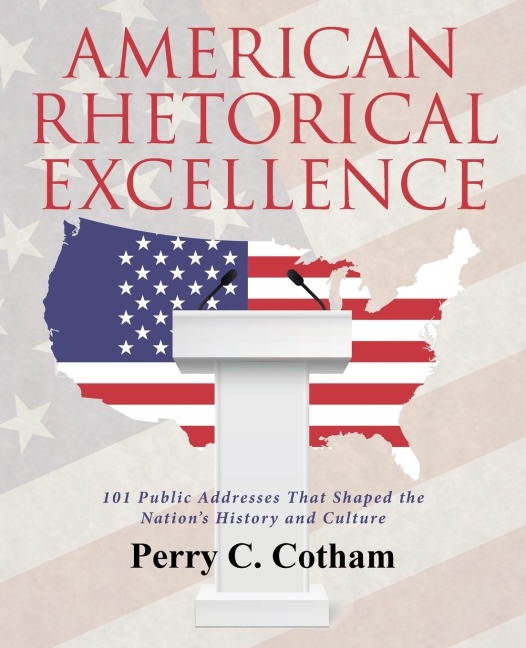 American Rhetorical Excellence: 101 Public Addresses That Shaped the Nations History and Culture