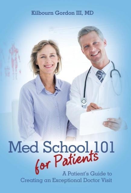 Med School 101 for Patients: A Patients Guide to Creating an Exceptional Doctor Visit