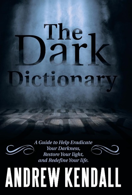 The Dark Dictionary: A Guide to Help Eradicate Your Darkness, Restore Your Light, and Redefine Your Life.