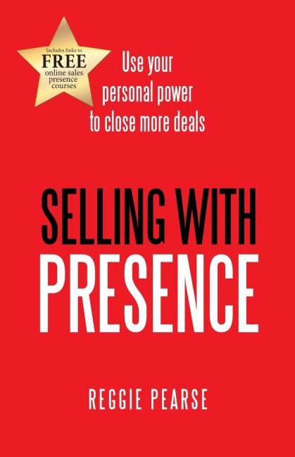 Selling with Presence: Use Your Personal Power to Close More Deals