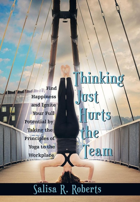 Thinking Just Hurts the Team: Find Happiness and Ignite Your Full Potential by Taking the Principles of Yoga to the Workplace