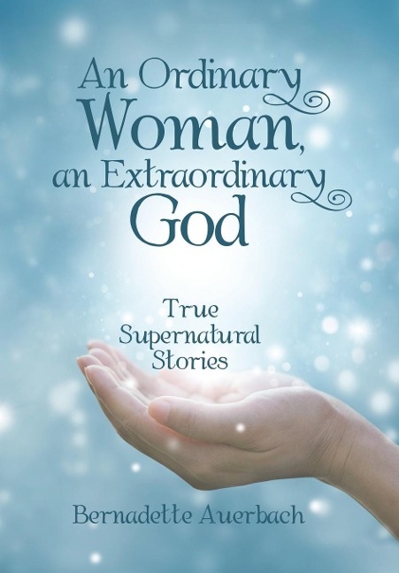An Ordinary Woman, an Extraordinary God: True Supernatural Stories