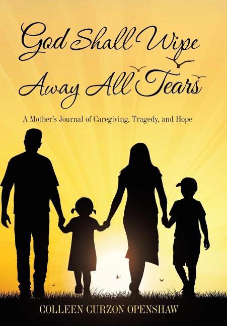God Shall Wipe Away All Tears: A MotherS Journal of Caregiving, Tragedy, and Hope