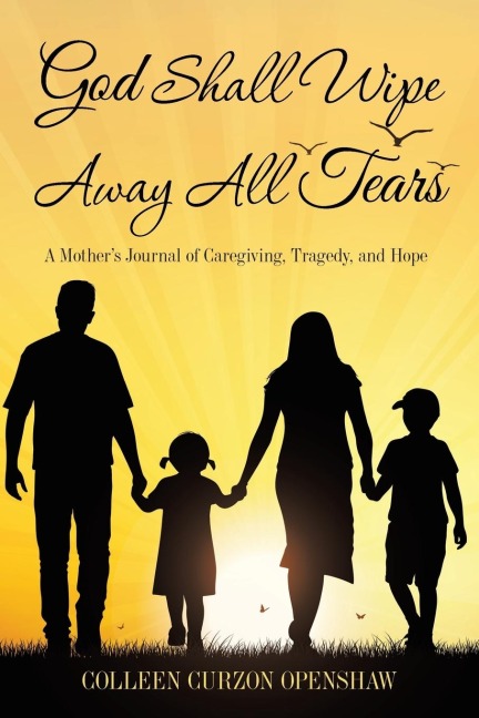 God Shall Wipe Away All Tears: A MotherS Journal of Caregiving, Tragedy, and Hope