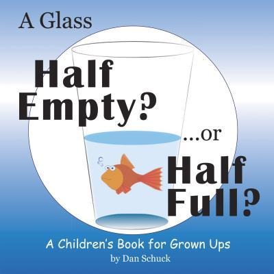 A Glass Half Empty? ...or Half Full?: A Childrens Book for Grown Ups