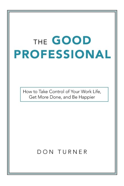 The Good Professional: How to Take Control of Your Work Life, Get More Done, and Be Happier