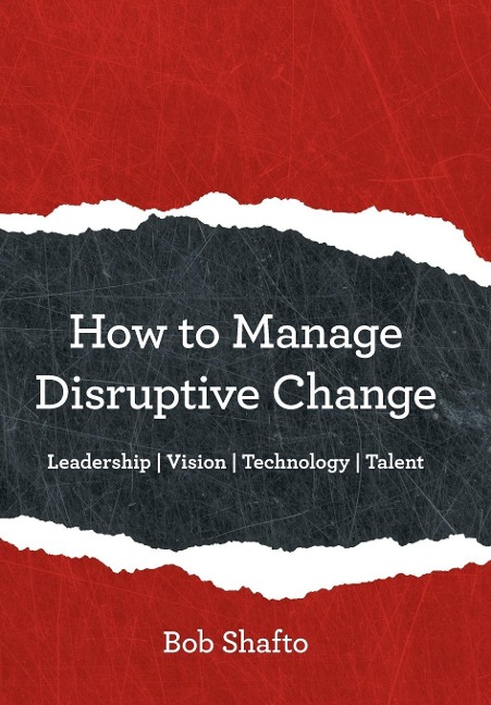 How to Manage Disruptive Change: Adaptability Leadership Vision Technology Talent