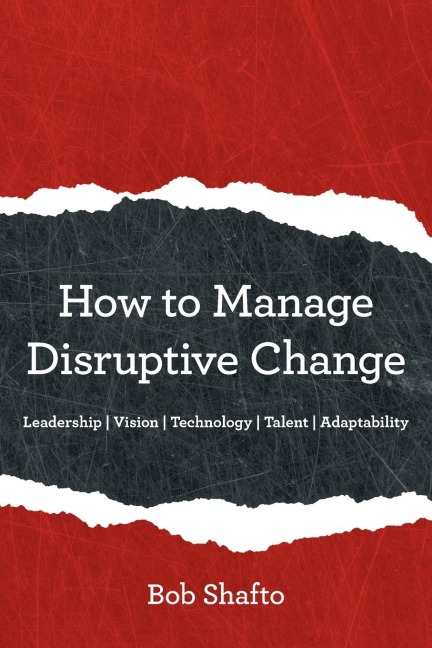 How to Manage Disruptive Change: Adaptability | Leadership | Vision | Technology | Talent