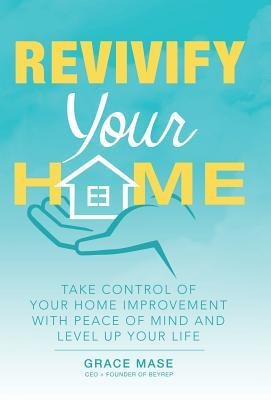 Revivify Your Home: Take Control of Your Home Improvement With Peace of Mind and Level Up Your Life