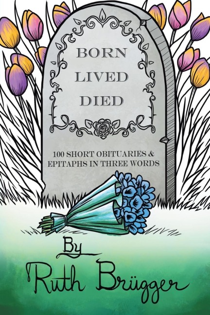 Born Lived Died: 100 Short Obituaries & Epitaphs in Three Words