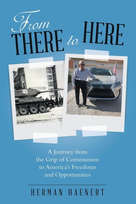 From There to Here: A Journey from the Grip of Communism to Americas Freedoms and Opportunities