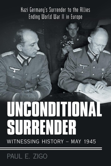 Unconditional Surrender: Witnessing History - May 1945: Nazi Germanys Surrender to the Allies Ending World War Ii in Europe