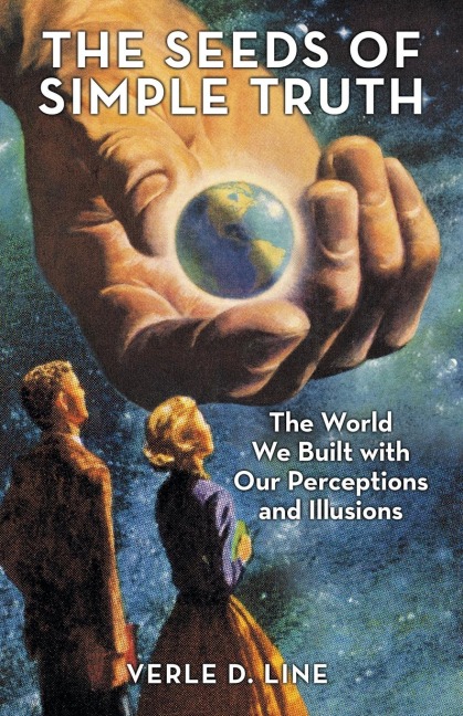 The Seeds of Simple Truth: The World We Built with Our Perceptions and Illusions