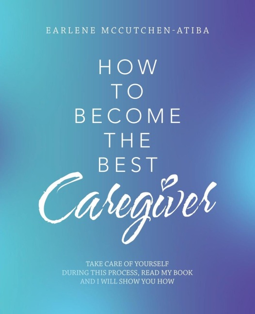 How to Become the Best Caregiver: Take Care of Yourself During This Process   Read My Book and I Will Show You How!