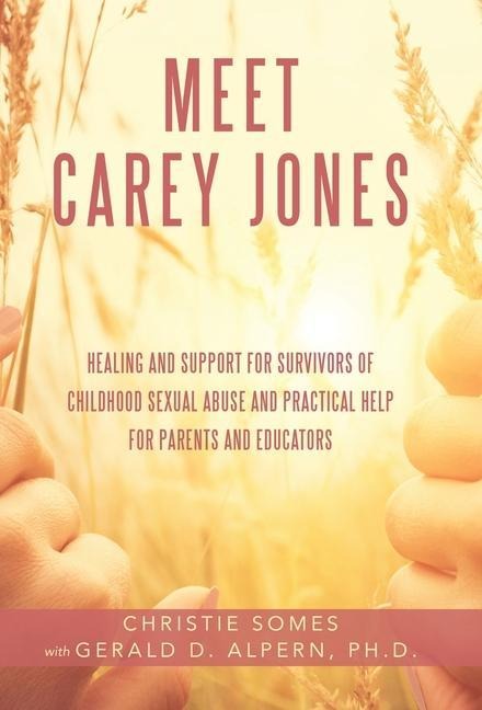 Meet Carey Jones: Healing and Support for Survivors of Childhood Sexual Abuse and Practical Help for Parents and Educators