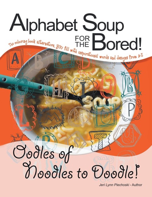 Alphabet Soup for the Bored! the Coloring Book Alternative You Fill with Inspirational Words and Designs from A-Z: Oodles of Noodles to Doodle!
