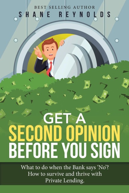 Get a Second Opinion Before You Sign: What to Do When the Bank Says 'No' ? How to Survive and Thrive with  Private Lending.