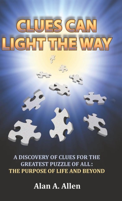 Clues Can Light the Way: A Discovery of Clues for the Greatest Puzzle of All:  the Purpose of Life and Beyond