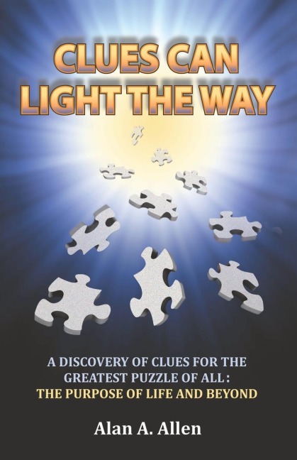 Clues Can Light the Way: A Discovery of Clues for the Greatest Puzzle of All:  the Purpose of Life and Beyond