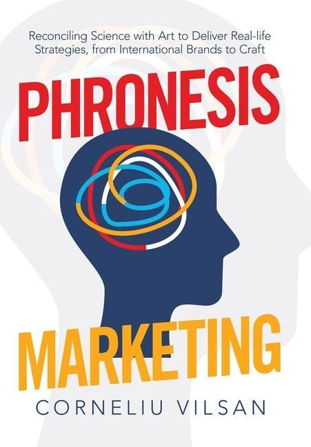 Phronesis Marketing: Reconciling Science with Art to Deliver Real-Life Strategies, from International Brands to Craft
