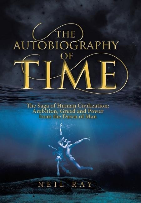 The Autobiography of Time: The Saga of Human Civilization: Ambition, Greed and Power from the Dawn of Man