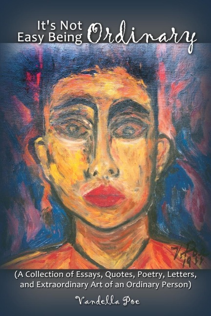 Its Not Easy Being Ordinary: (A Collection of Essays, Quotes, Poetry, Letters, and Extraordinary Art of an Ordinary Person)